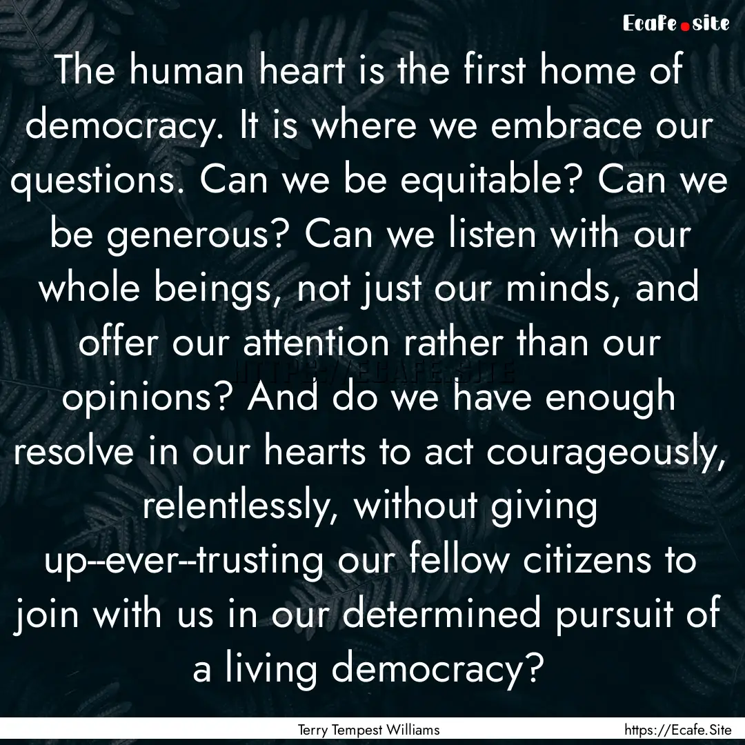 The human heart is the first home of democracy..... : Quote by Terry Tempest Williams