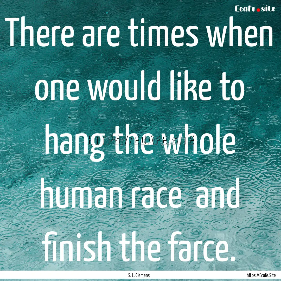 There are times when one would like to hang.... : Quote by S. L. Clemens