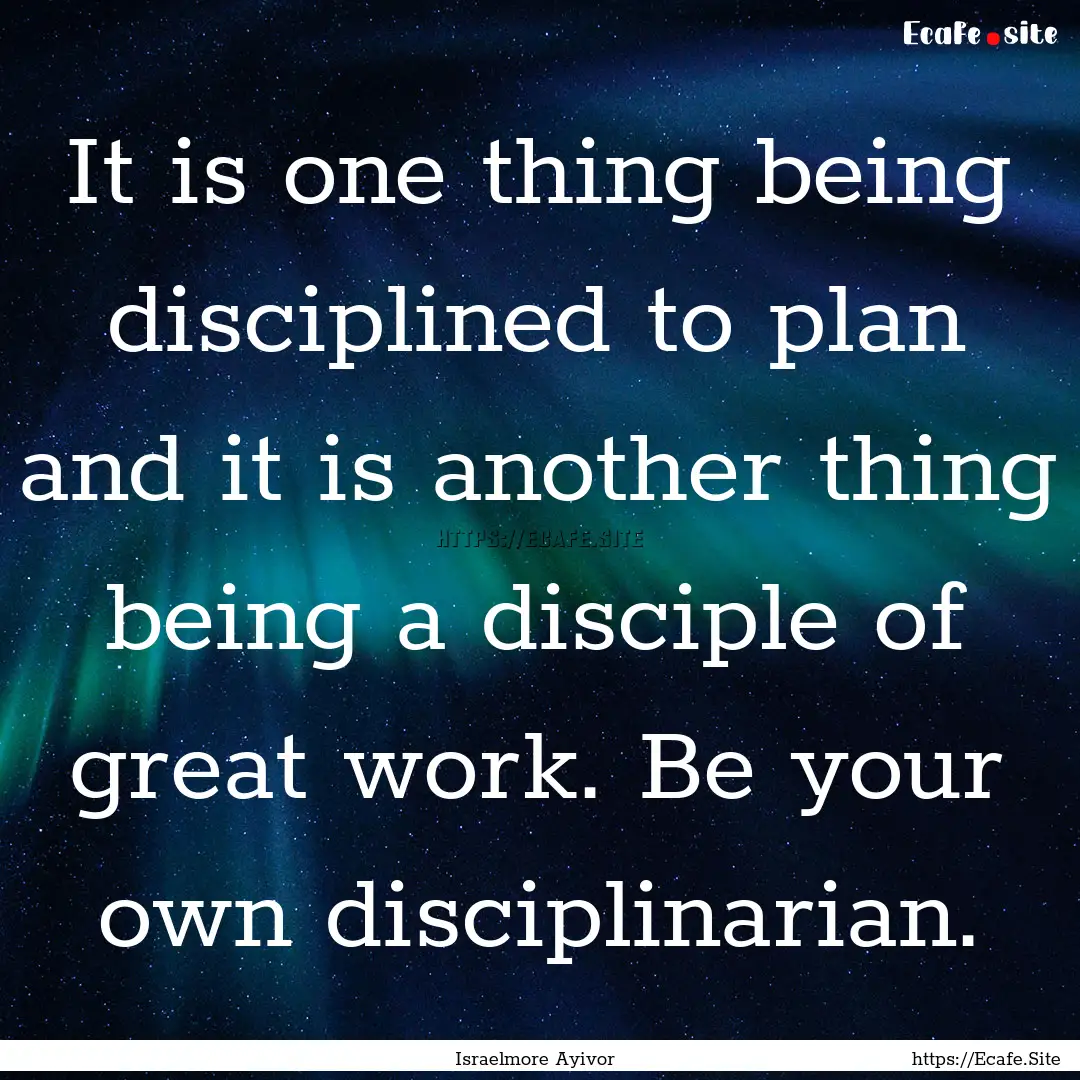 It is one thing being disciplined to plan.... : Quote by Israelmore Ayivor