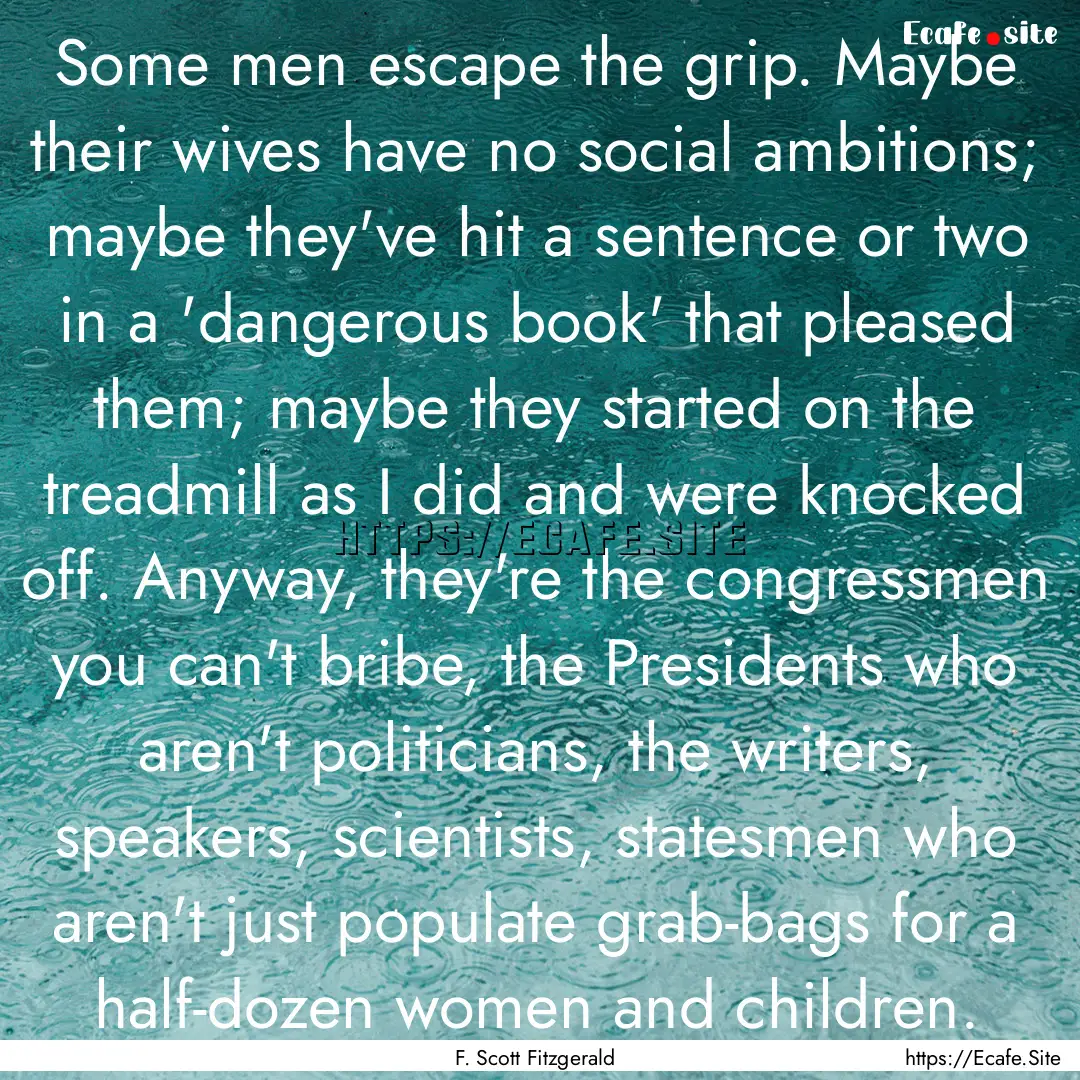 Some men escape the grip. Maybe their wives.... : Quote by F. Scott Fitzgerald