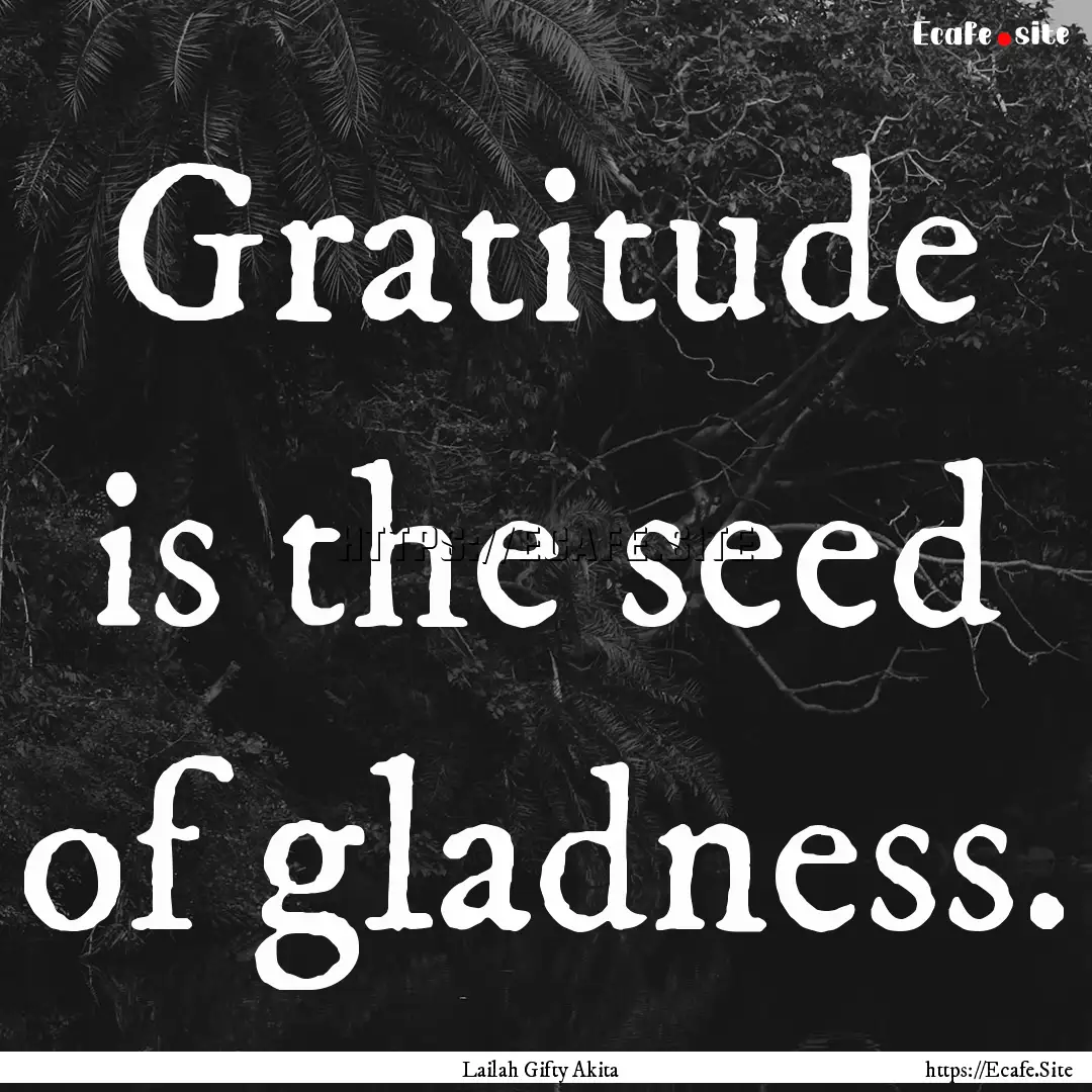 Gratitude is the seed of gladness. : Quote by Lailah Gifty Akita