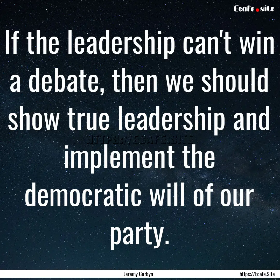 If the leadership can't win a debate, then.... : Quote by Jeremy Corbyn