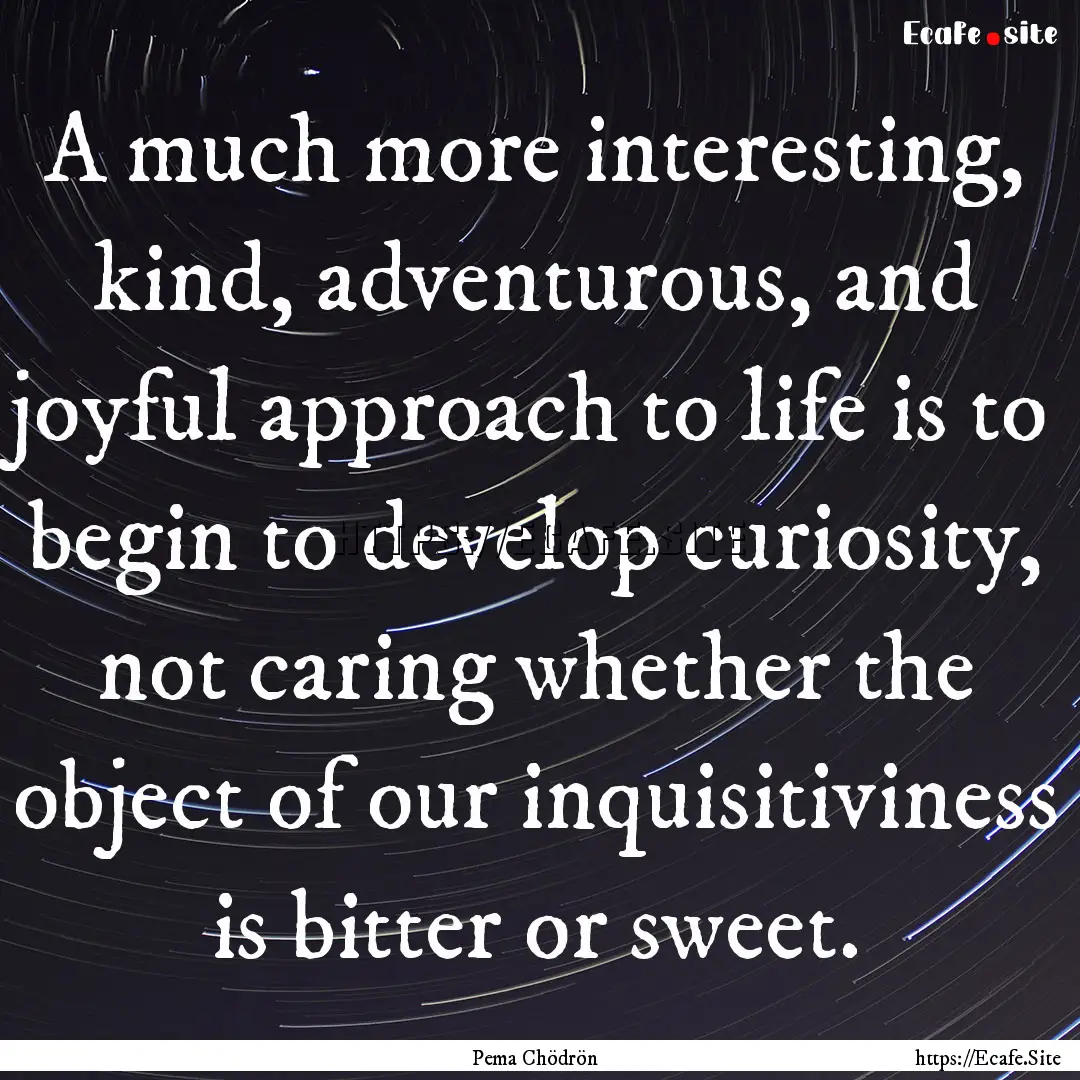 A much more interesting, kind, adventurous,.... : Quote by Pema Chödrön