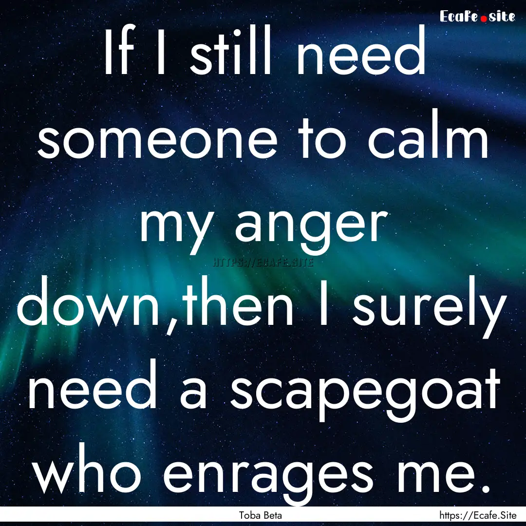 If I still need someone to calm my anger.... : Quote by Toba Beta