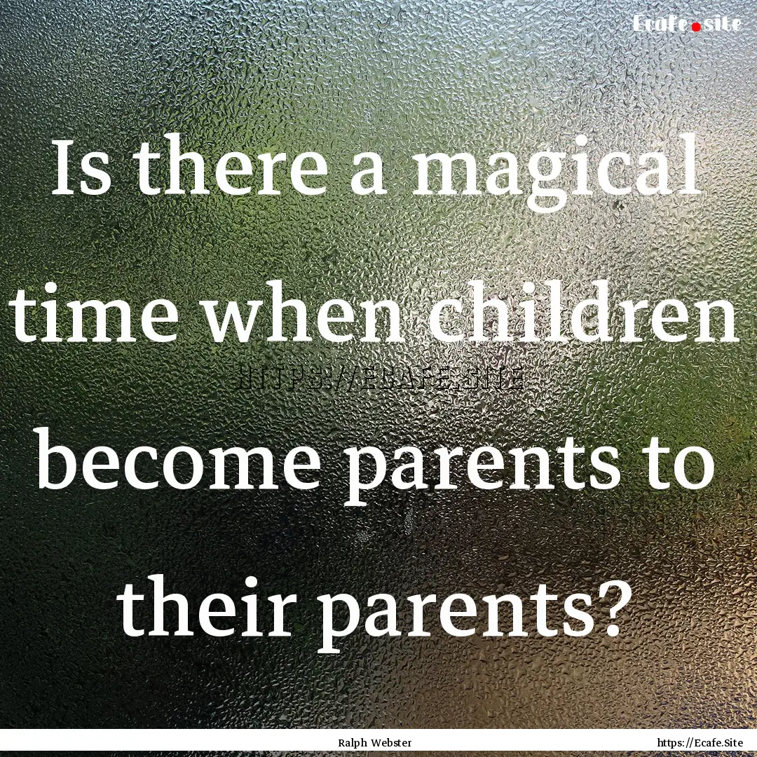 Is there a magical time when children become.... : Quote by Ralph Webster