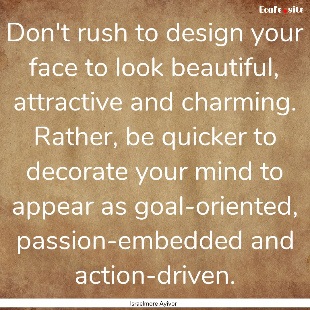 Don't rush to design your face to look beautiful,.... : Quote by Israelmore Ayivor