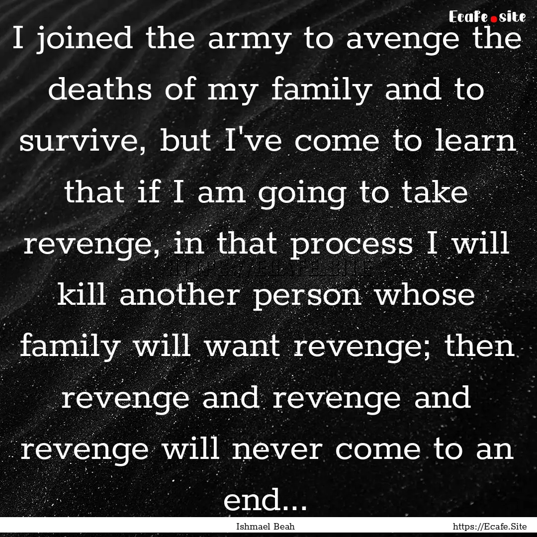 I joined the army to avenge the deaths of.... : Quote by Ishmael Beah