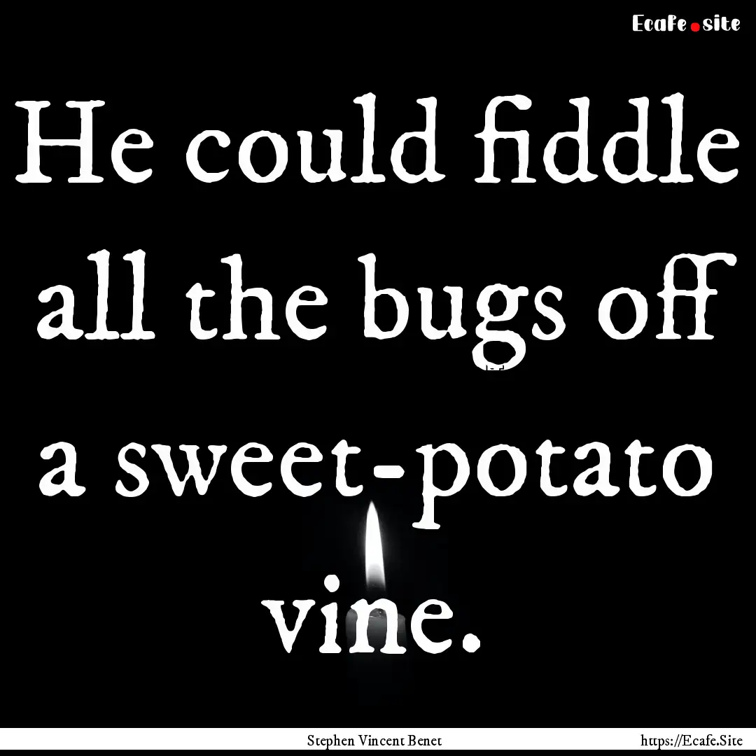 He could fiddle all the bugs off a sweet-potato.... : Quote by Stephen Vincent Benet