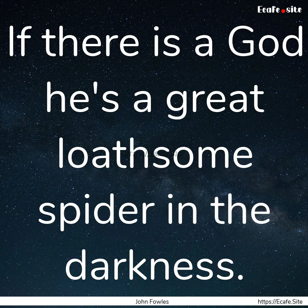 If there is a God he's a great loathsome.... : Quote by John Fowles