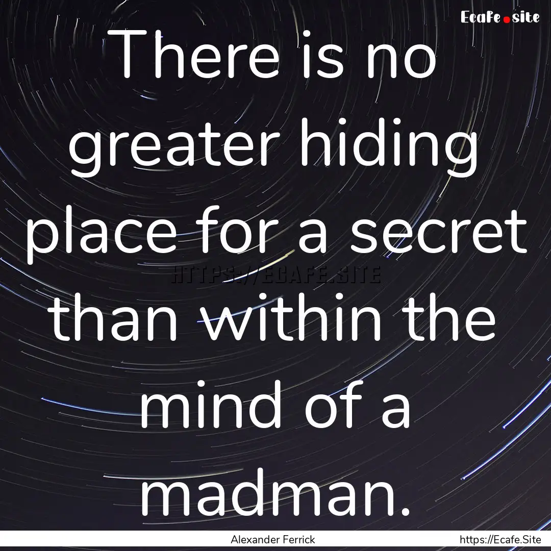 There is no greater hiding place for a secret.... : Quote by Alexander Ferrick