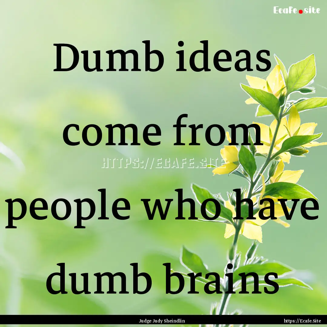 Dumb ideas come from people who have dumb.... : Quote by Judge Judy Sheindlin