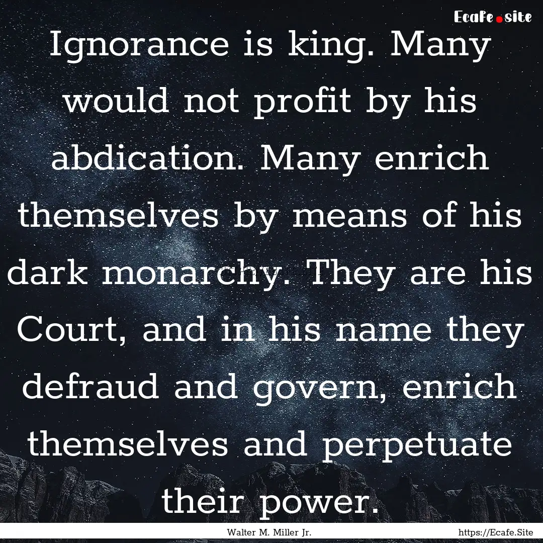 Ignorance is king. Many would not profit.... : Quote by Walter M. Miller Jr.