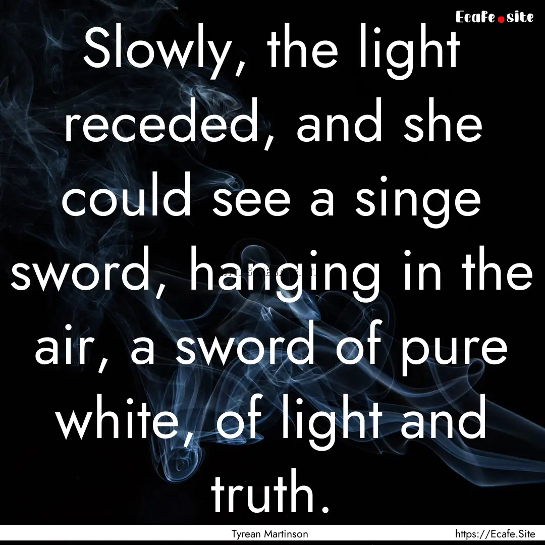 Slowly, the light receded, and she could.... : Quote by Tyrean Martinson