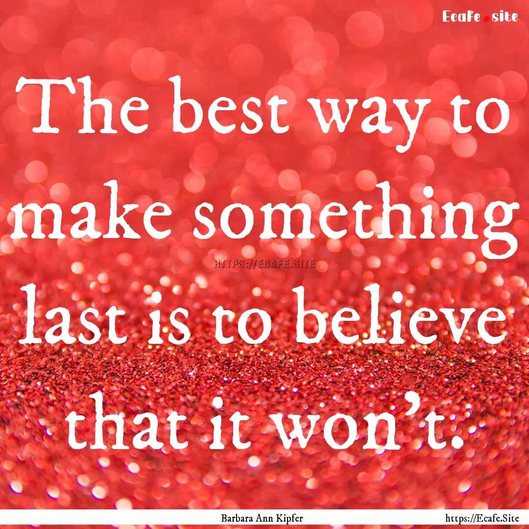 The best way to make something last is to.... : Quote by Barbara Ann Kipfer