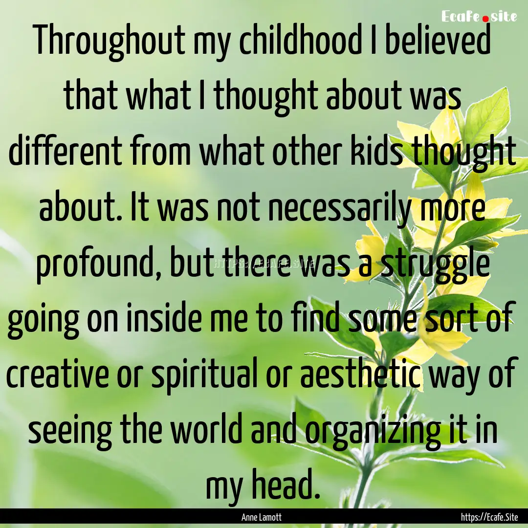 Throughout my childhood I believed that what.... : Quote by Anne Lamott