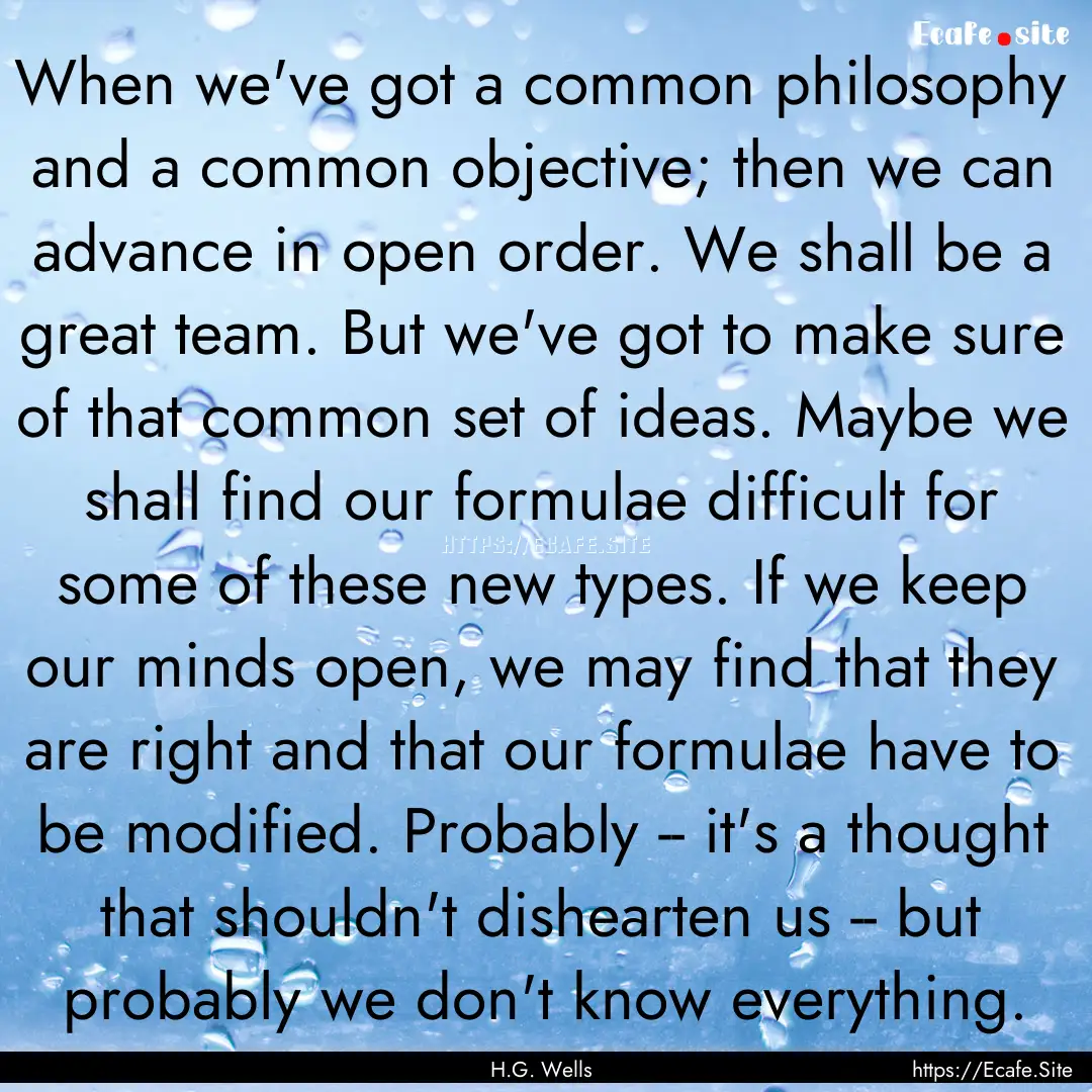 When we've got a common philosophy and a.... : Quote by H.G. Wells