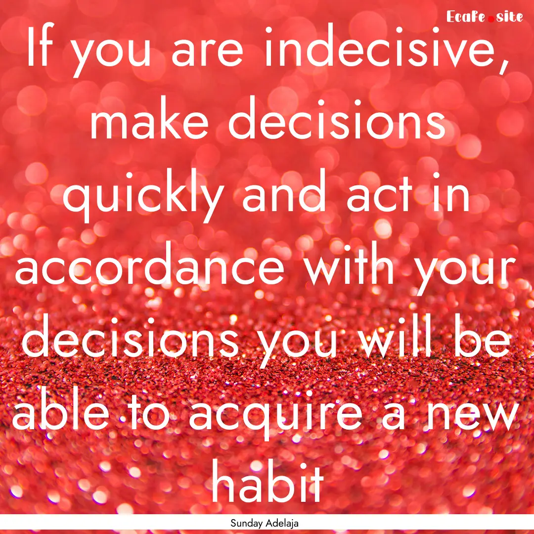 If you are indecisive, make decisions quickly.... : Quote by Sunday Adelaja