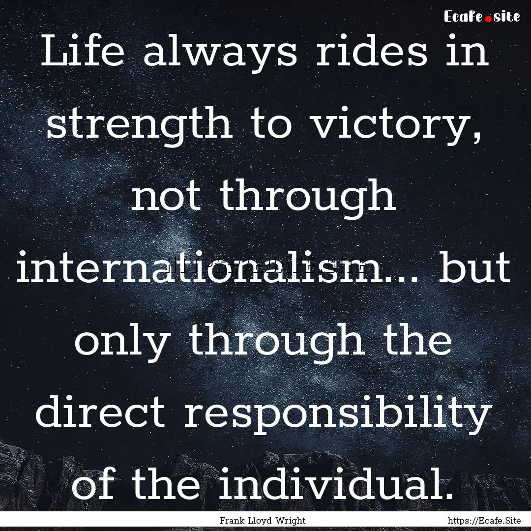 Life always rides in strength to victory,.... : Quote by Frank Lloyd Wright