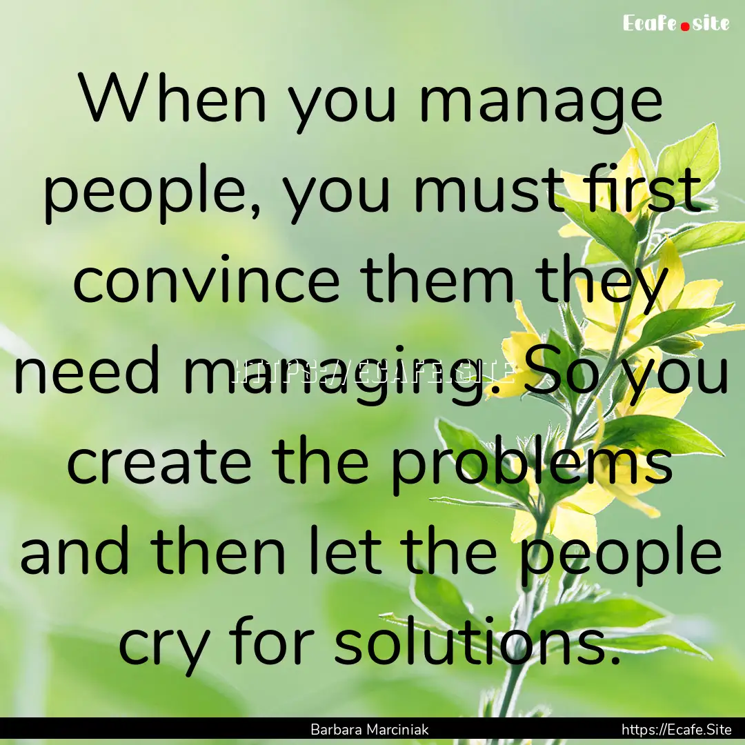 When you manage people, you must first convince.... : Quote by Barbara Marciniak