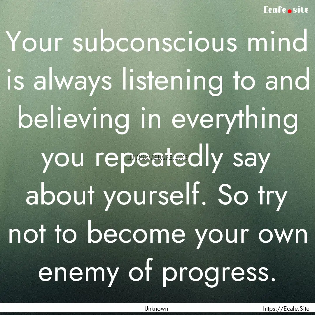 Your subconscious mind is always listening.... : Quote by Unknown