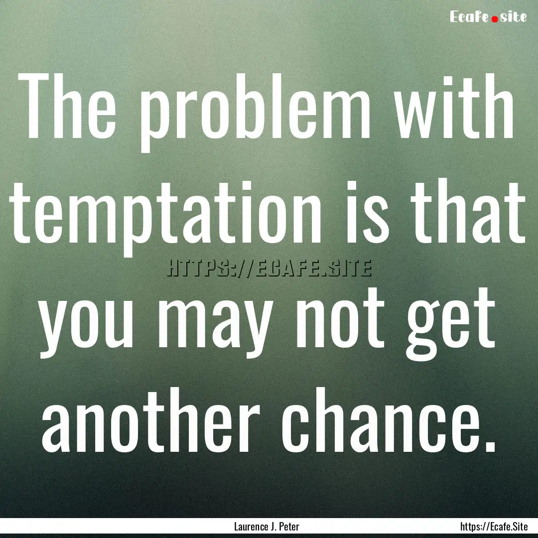 The problem with temptation is that you may.... : Quote by Laurence J. Peter