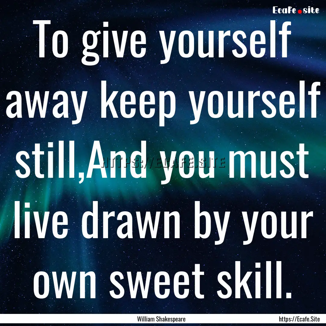 To give yourself away keep yourself still,And.... : Quote by William Shakespeare