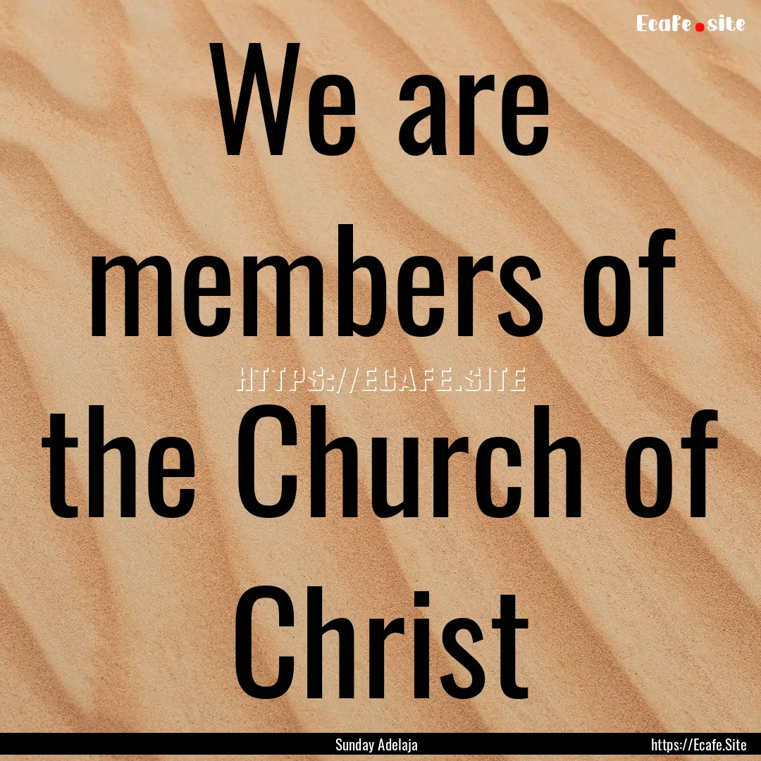 We are members of the Church of Christ : Quote by Sunday Adelaja