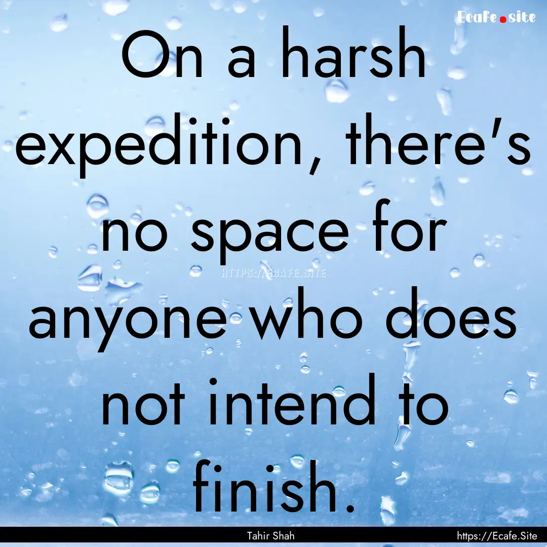 On a harsh expedition, there's no space for.... : Quote by Tahir Shah