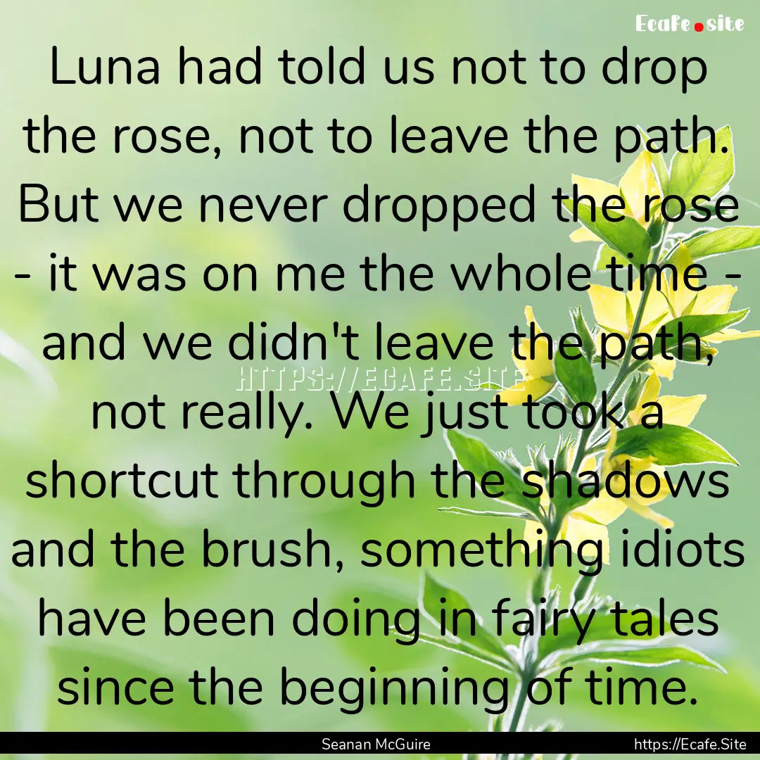 Luna had told us not to drop the rose, not.... : Quote by Seanan McGuire