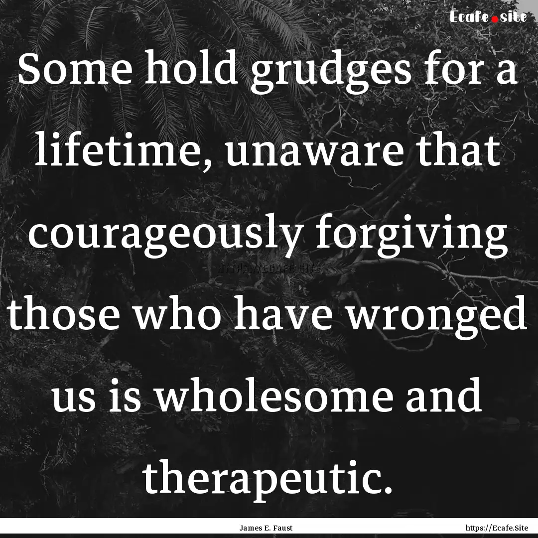 Some hold grudges for a lifetime, unaware.... : Quote by James E. Faust