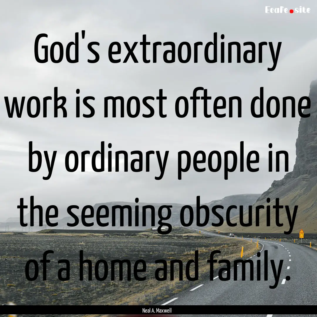 God's extraordinary work is most often done.... : Quote by Neal A. Maxwell