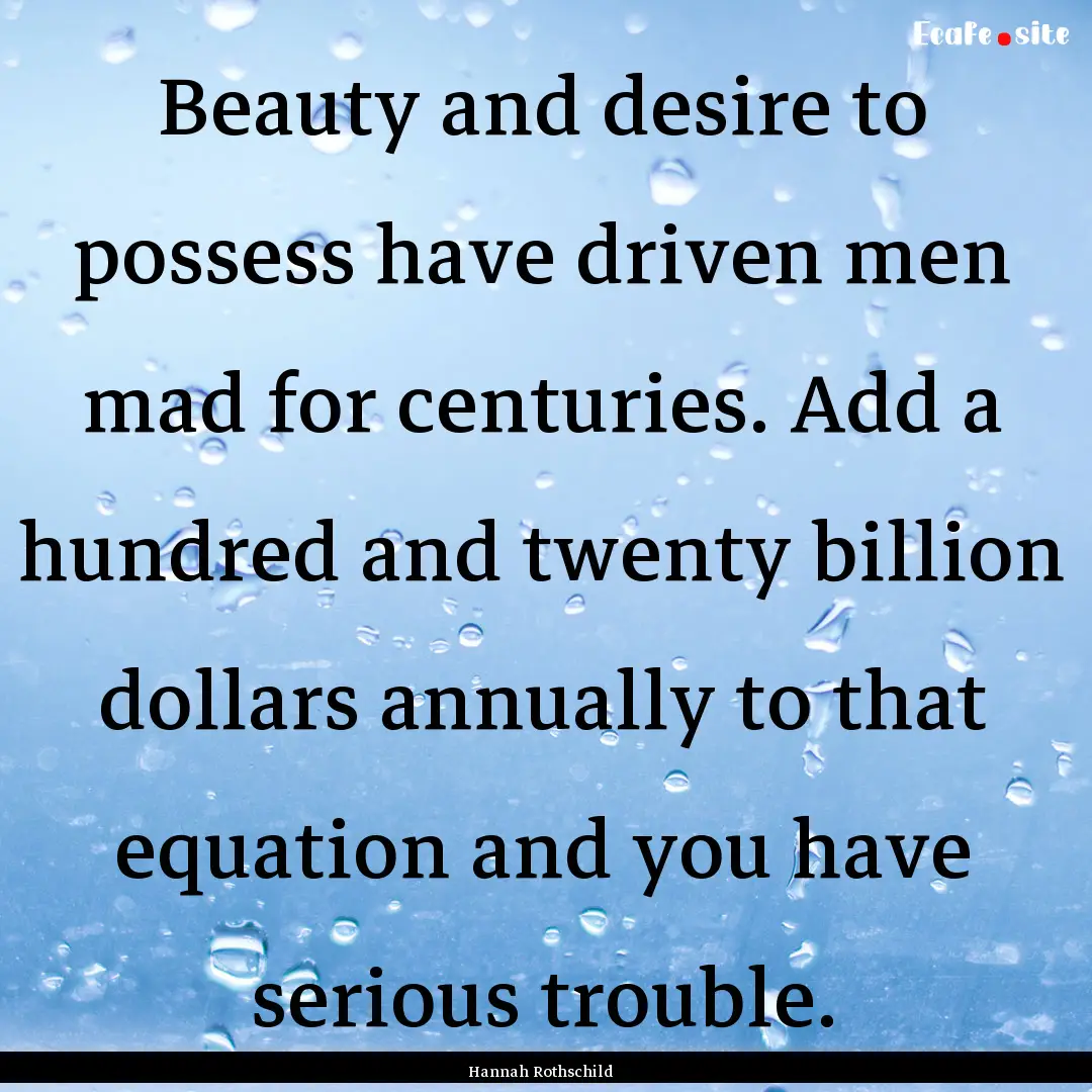 Beauty and desire to possess have driven.... : Quote by Hannah Rothschild