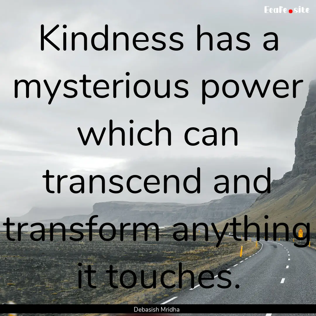 Kindness has a mysterious power which can.... : Quote by Debasish Mridha