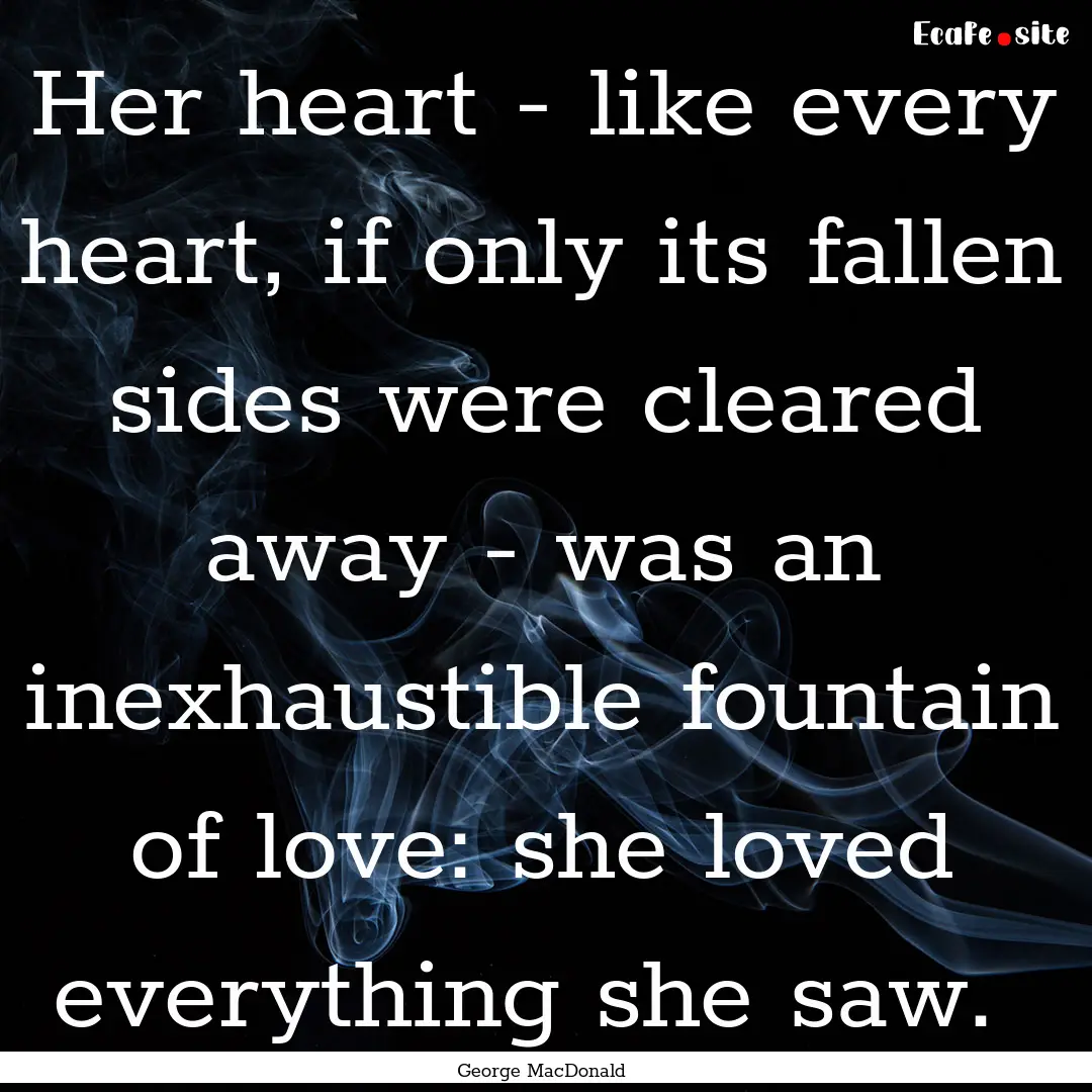 Her heart - like every heart, if only its.... : Quote by George MacDonald