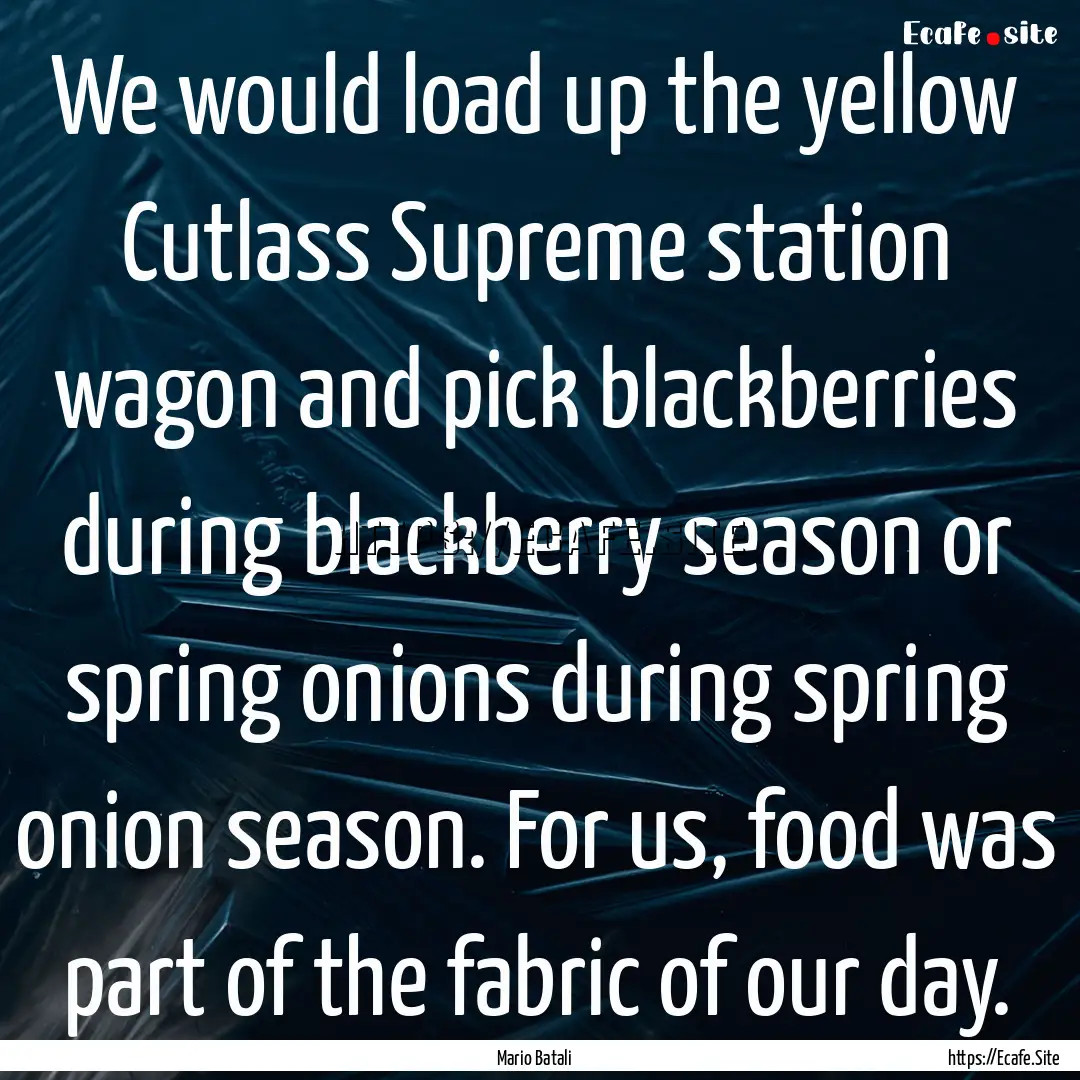 We would load up the yellow Cutlass Supreme.... : Quote by Mario Batali