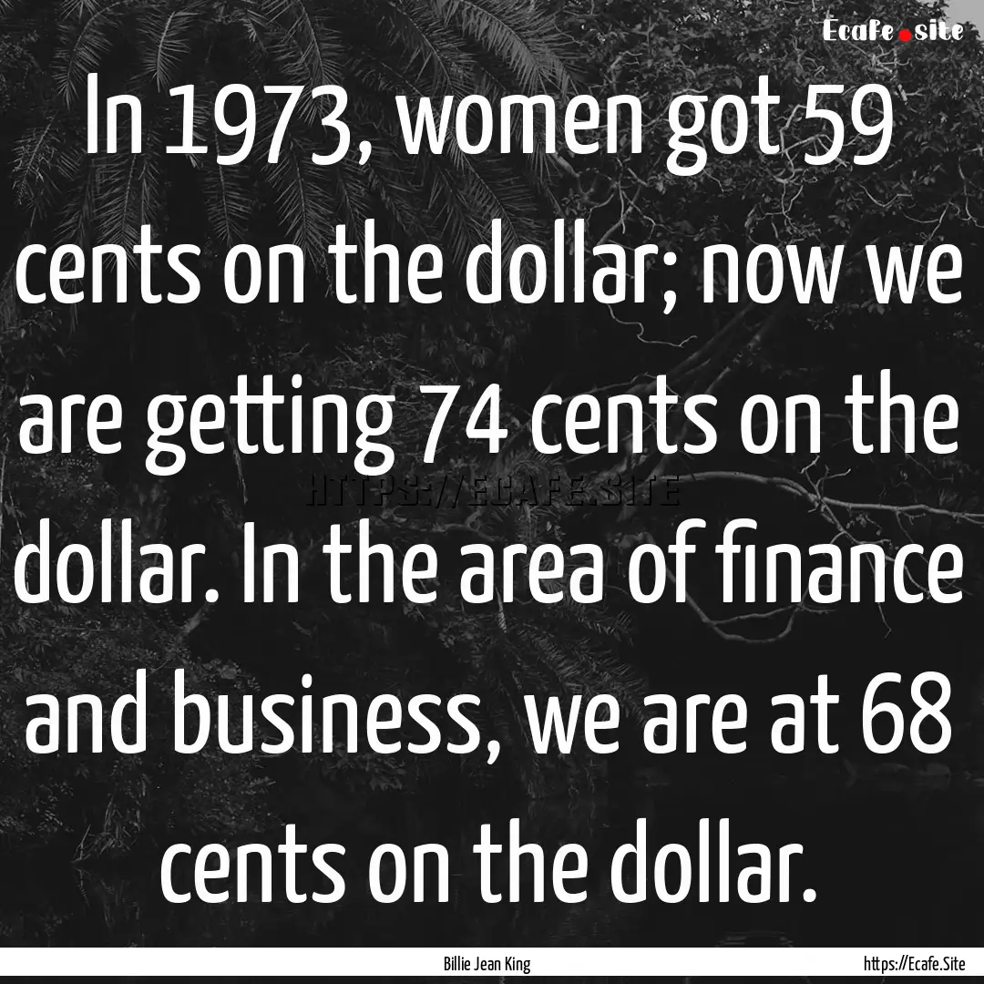 In 1973, women got 59 cents on the dollar;.... : Quote by Billie Jean King