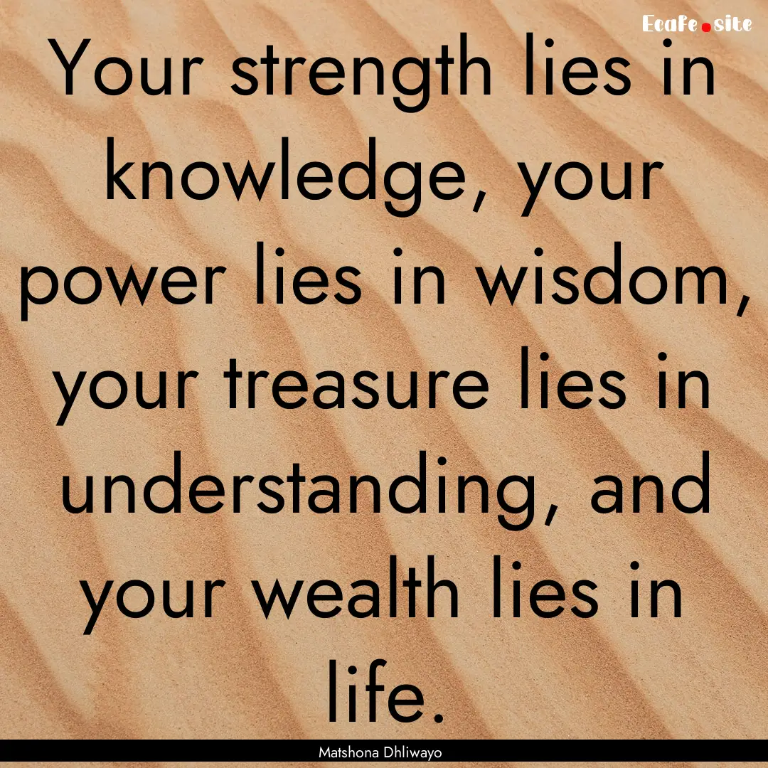 Your strength lies in knowledge, your power.... : Quote by Matshona Dhliwayo