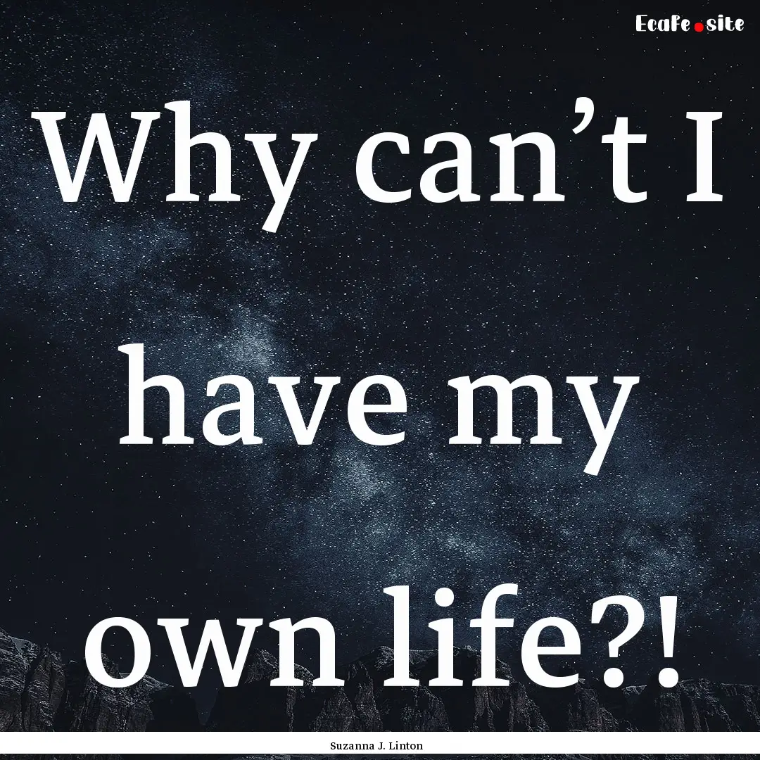 Why can’t I have my own life?! : Quote by Suzanna J. Linton