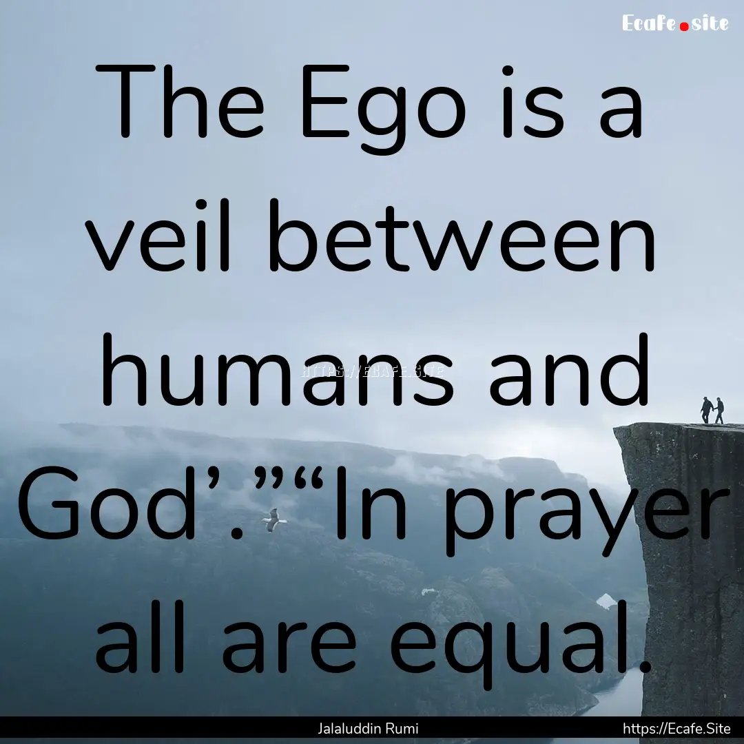 The Ego is a veil between humans and God’.”“In.... : Quote by Jalaluddin Rumi