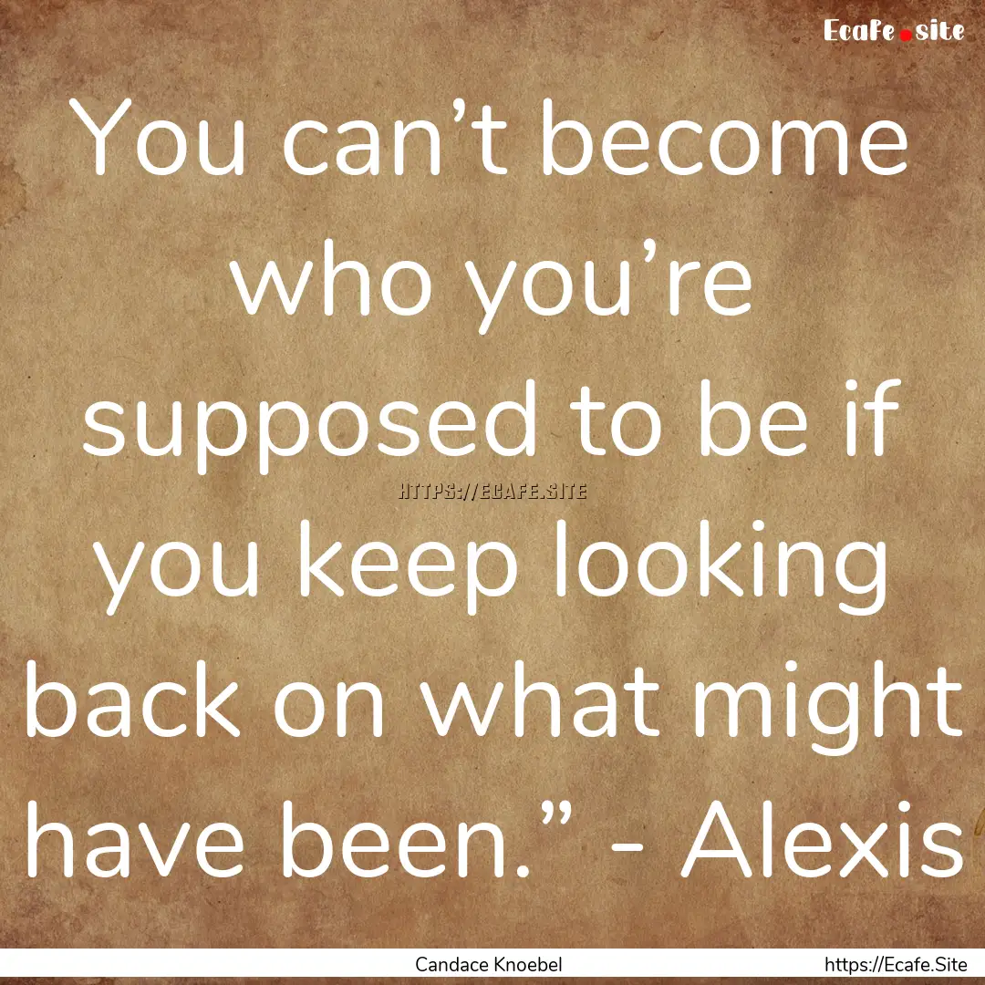 You can’t become who you’re supposed.... : Quote by Candace Knoebel