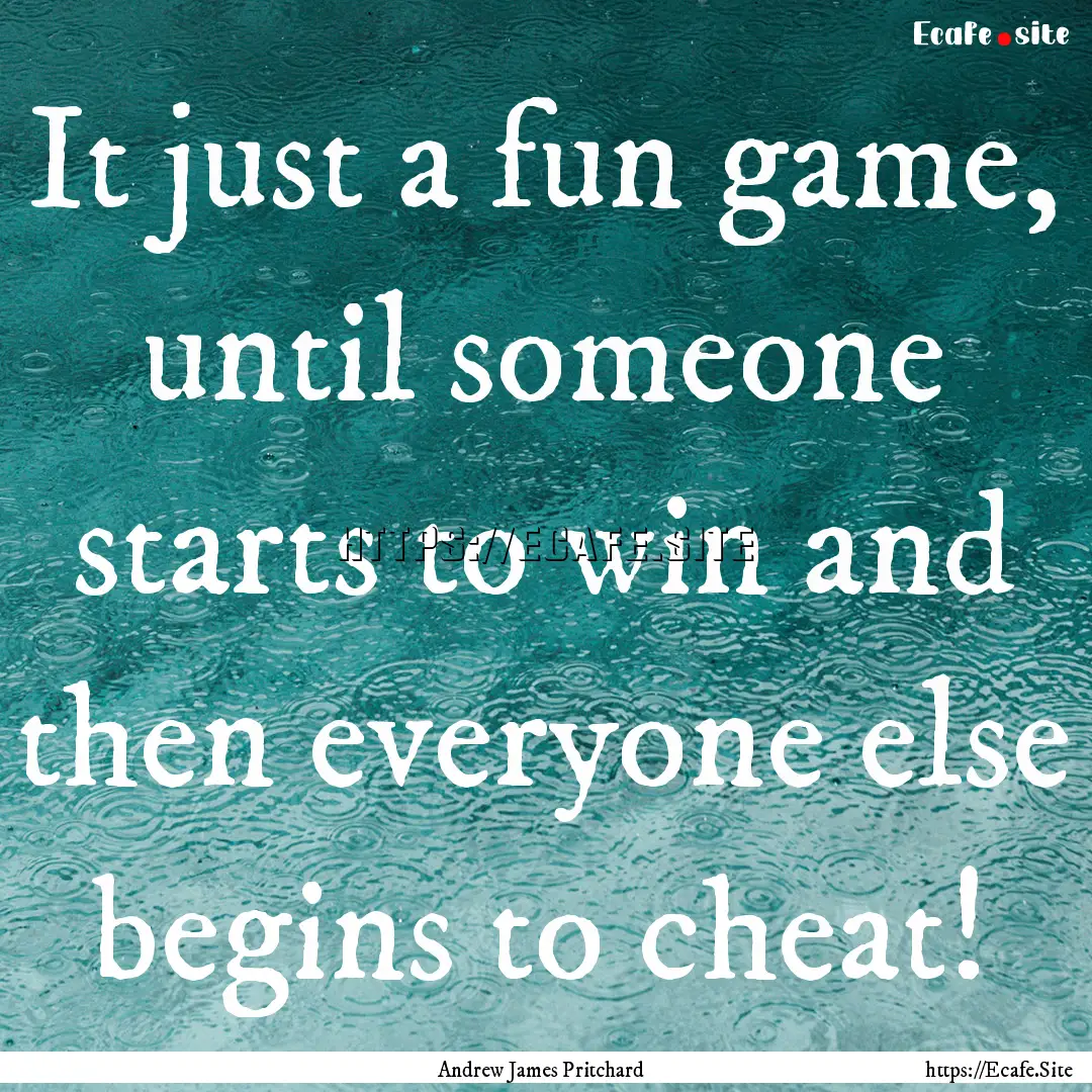 It just a fun game, until someone starts.... : Quote by Andrew James Pritchard