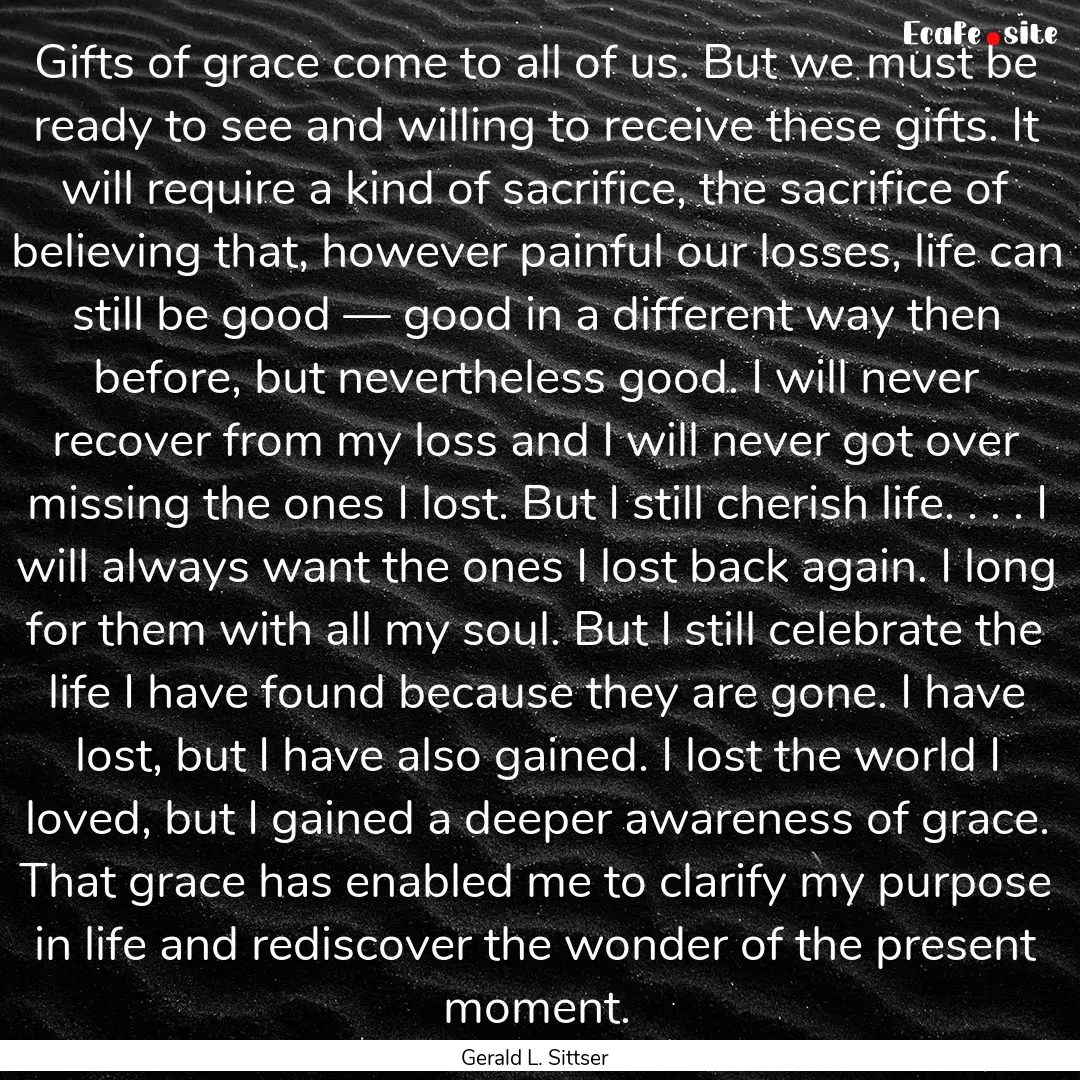 Gifts of grace come to all of us. But we.... : Quote by Gerald L. Sittser