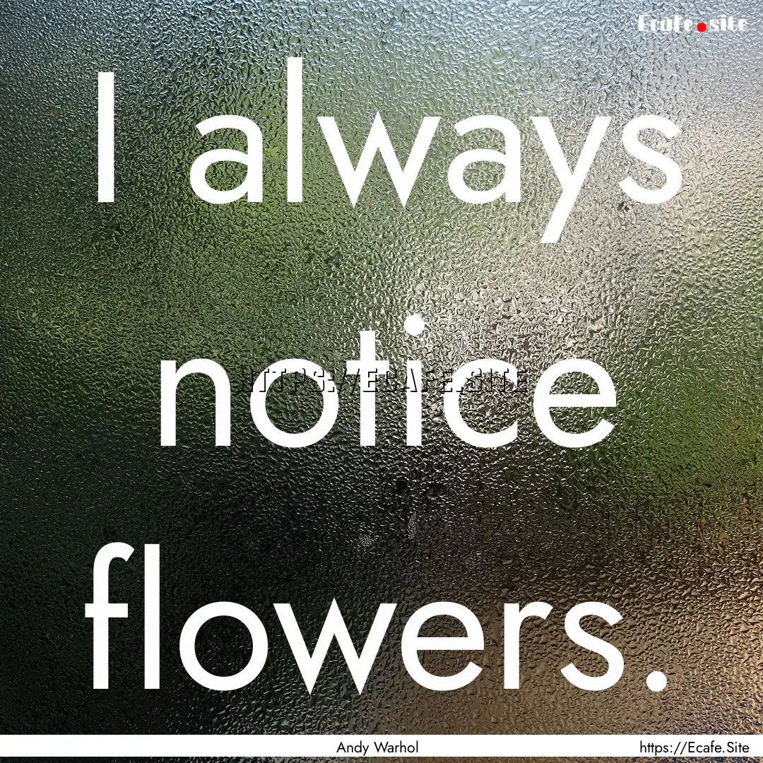 I always notice flowers. : Quote by Andy Warhol