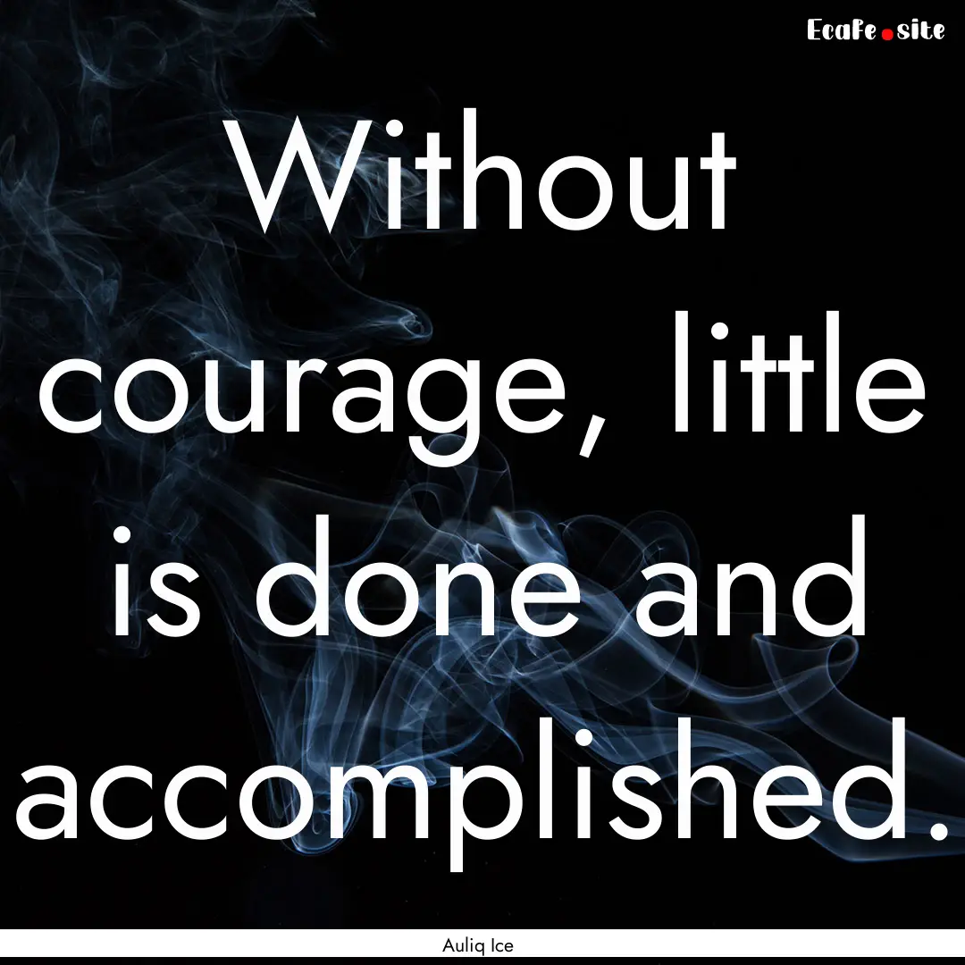 Without courage, little is done and accomplished..... : Quote by Auliq Ice