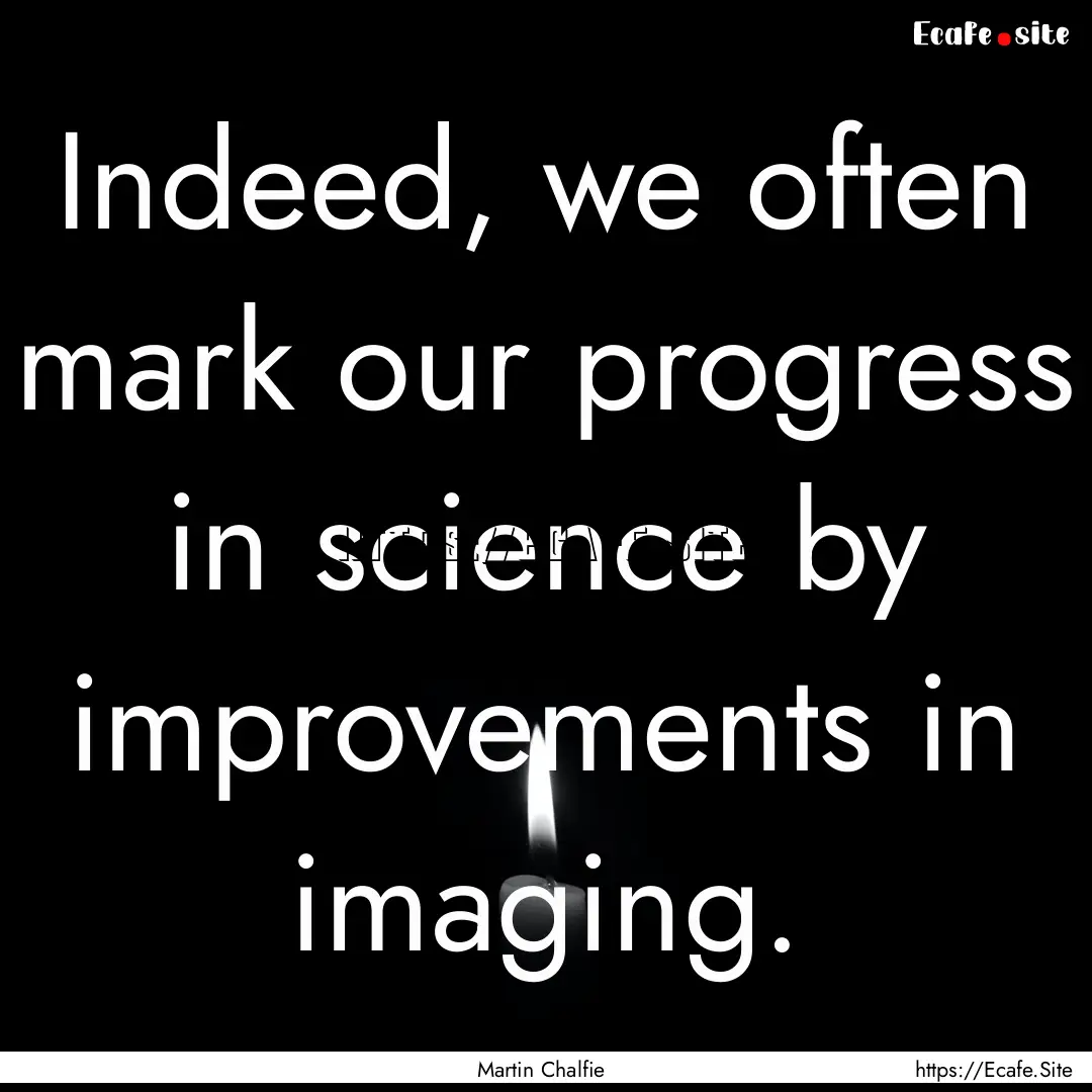 Indeed, we often mark our progress in science.... : Quote by Martin Chalfie