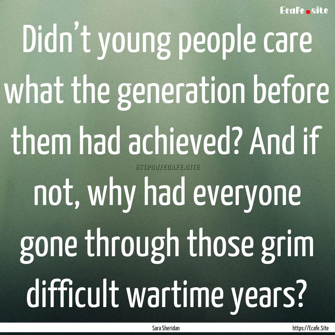 Didn’t young people care what the generation.... : Quote by Sara Sheridan