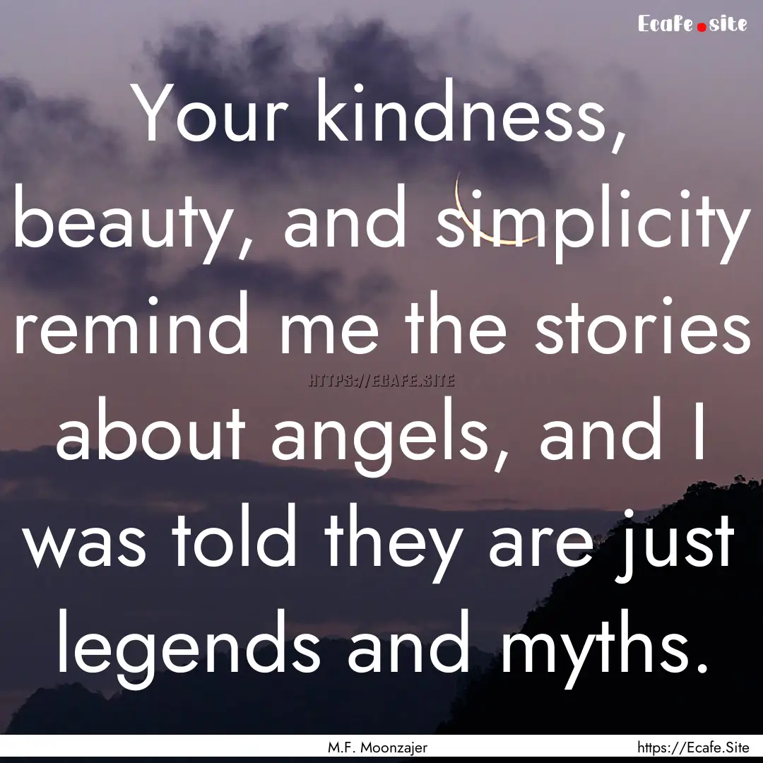 Your kindness, beauty, and simplicity remind.... : Quote by M.F. Moonzajer