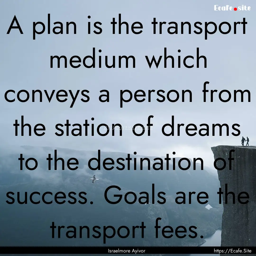 A plan is the transport medium which conveys.... : Quote by Israelmore Ayivor