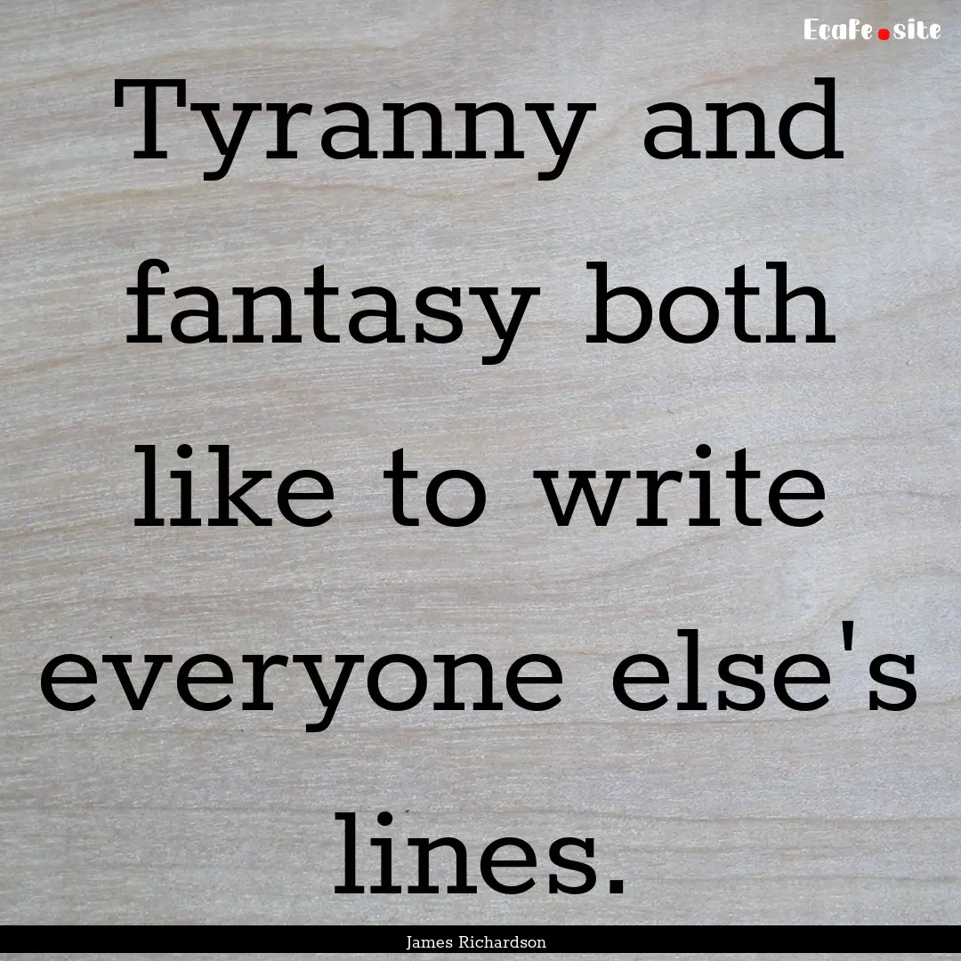 Tyranny and fantasy both like to write everyone.... : Quote by James Richardson