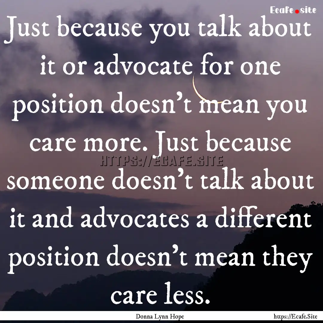 Just because you talk about it or advocate.... : Quote by Donna Lynn Hope